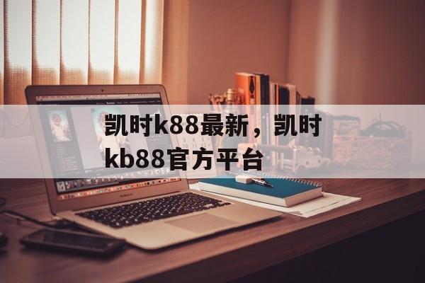 凯时k88最新，凯时kb88官方平台