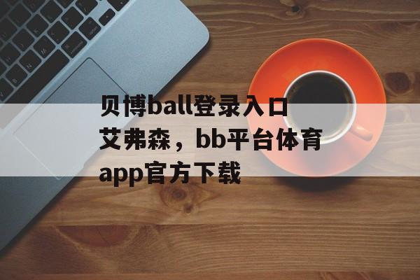 贝博ball登录入口艾弗森，bb平台体育app官方下载