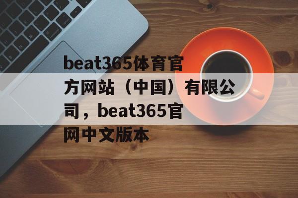 beat365体育官方网站（中国）有限公司，beat365官网中文版本