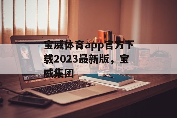 宝威体育app官方下载2023最新版，宝威集团