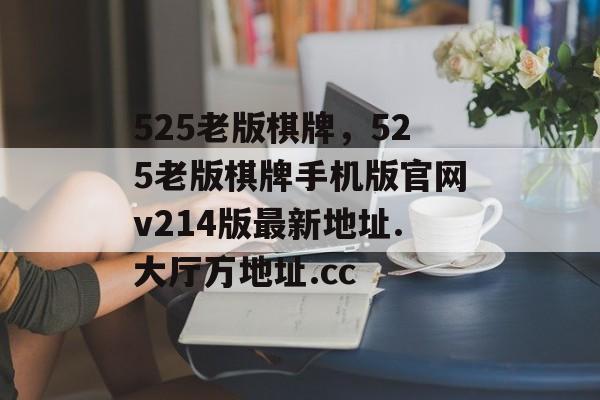 525老版棋牌，525老版棋牌手机版官网v214版最新地址.大厅万地址.cc